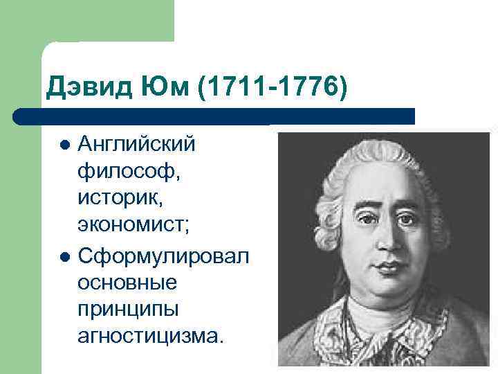 Дэвид Юм (1711 -1776) Английский философ, историк, экономист; l Сформулировал основные принципы агностицизма. l