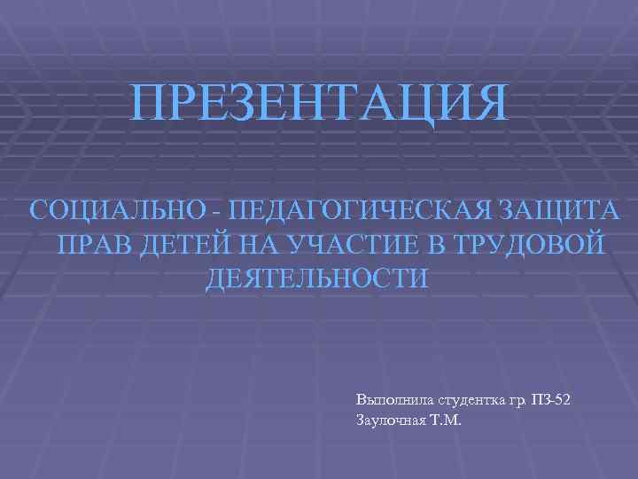 ПРЕЗЕНТАЦИЯ СОЦИАЛЬНО - ПЕДАГОГИЧЕСКАЯ ЗАЩИТА ПРАВ ДЕТЕЙ НА УЧАСТИЕ В ТРУДОВОЙ ДЕЯТЕЛЬНОСТИ Выполнила студентка