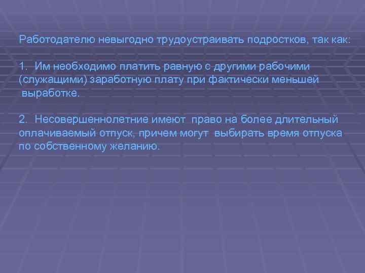 Работодателю невыгодно трудоустраивать подростков, так как: 1. Им необходимо платить равную с другими рабочими