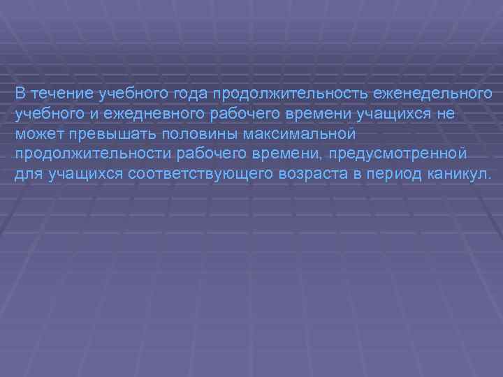 В течение учебного года продолжительность еженедельного учебного и ежедневного рабочего времени учащихся не может