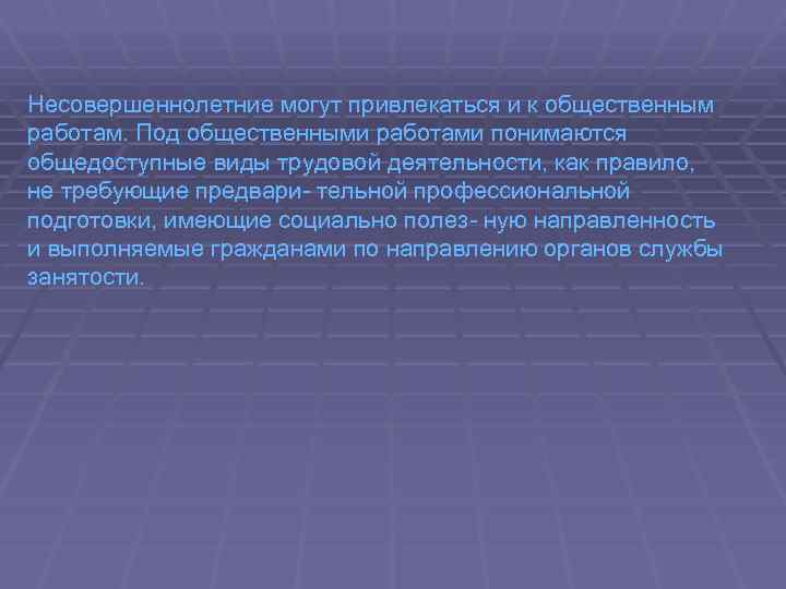 Несовершеннолетние могут привлекаться и к общественным работам. Под общественными работами понимаются общедоступные виды трудовой