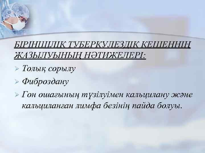 БІРІНШІЛІК ТУБЕРКУЛЕЗДІК КЕШЕННІҢ ЖАЗЫЛУЫНЫҢ НӘТИЖЕЛЕРІ: Ø Толық сорылу Ø Фиброздану Ø Гон ошағының түзілуімен