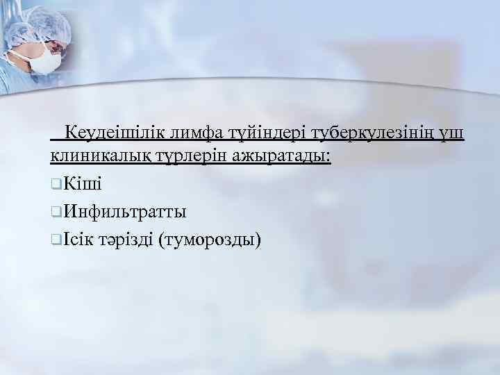 Кеудеішілік лимфа түйіндері туберкулезінің үш клиникалық түрлерін ажыратады: q. Кіші q. Инфильтратты qІсік тәрізді