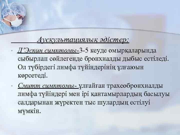 Аускультациялық әдістер: • • Д’Эспин симптомы-3 -5 кеуде омырқаларында сыбырлап сөйлегенде бронхиалды дыбыс естіледі.