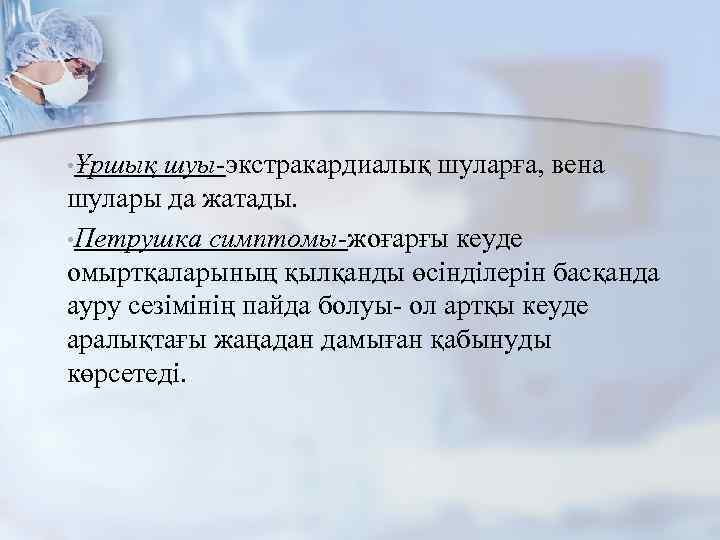  • Ұршық шуы-экстракардиалық шуларға, вена шулары да жатады. • Петрушка симптомы-жоғарғы кеуде омыртқаларының