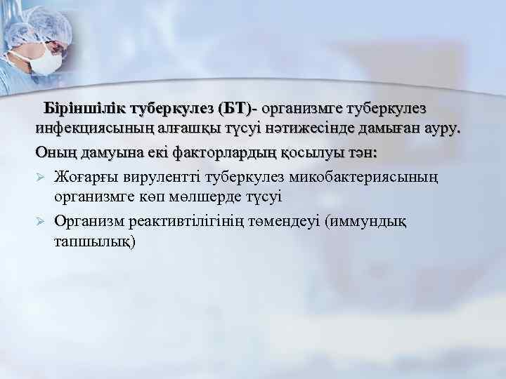 Біріншілік туберкулез (БТ)- организмге туберкулез инфекциясының алғашқы түсуі нәтижесінде дамыған ауру. Оның дамуына екі