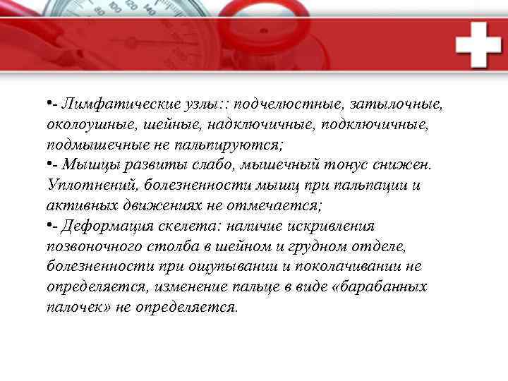  • - Лимфатические узлы: : подчелюстные, затылочные, околоушные, шейные, надключичные, подмышечные не пальпируются;