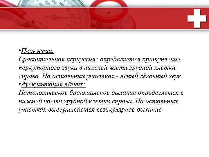  • Перкуссия. Сравнительная перкуссия: определяется притупление перкуторного звука в нижней части грудной клетки