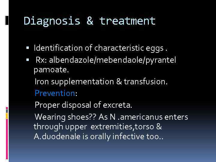 Diagnosis & treatment Identification of characteristic eggs. Rx: albendazole/mebendaole/pyrantel pamoate. Iron supplementation & transfusion.