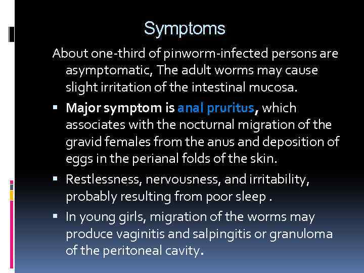 Symptoms About one-third of pinworm-infected persons are asymptomatic, The adult worms may cause slight