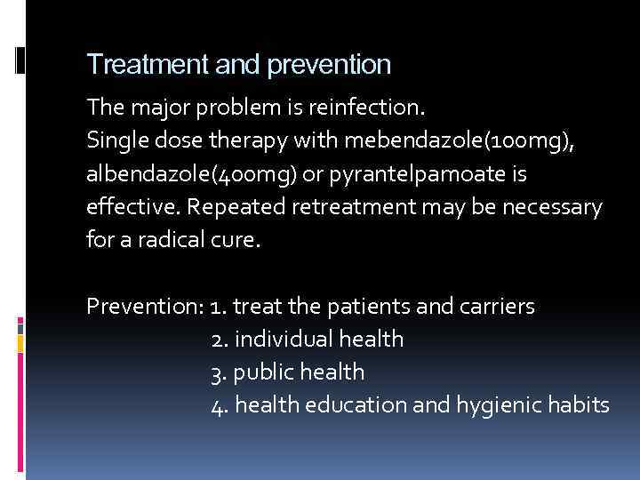 Treatment and prevention The major problem is reinfection. Single dose therapy with mebendazole(100 mg),