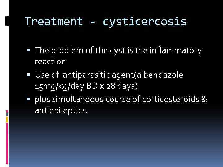 Treatment - cysticercosis The problem of the cyst is the inflammatory reaction Use of