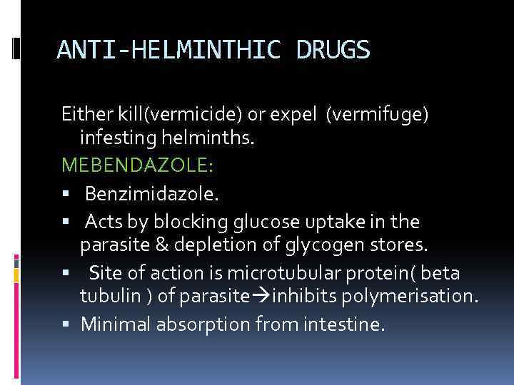 ANTI-HELMINTHIC DRUGS Either kill(vermicide) or expel (vermifuge) infesting helminths. MEBENDAZOLE: Benzimidazole. Acts by blocking