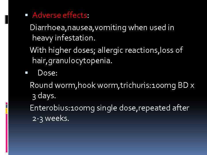  Adverse effects: Diarrhoea, nausea, vomiting when used in heavy infestation. With higher doses;