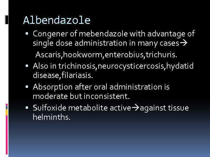Albendazole Congener of mebendazole with advantage of single dose administration in many cases Ascaris,