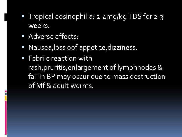 Tropical eosinophilia: 2 -4 mg/kg TDS for 2 -3 weeks. Adverse effects: Nausea,