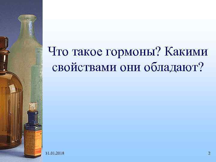 Что такое гормоны? Какими свойствами они обладают? 31. 01. 2018 2 