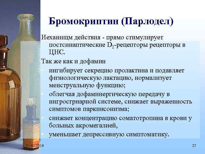 Бромокриптин (Парлодел) Иеханищм действия - прямо стимулирует постсинаптические D 2 -рецепторы в ЦНС. Так