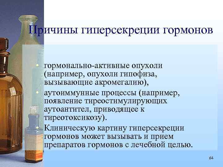 Причины гиперсекреции гормонов • гормонально-активные опухоли (например, опухоли гипофиза, вызывающие акромегалию), • аутоиммунные процессы