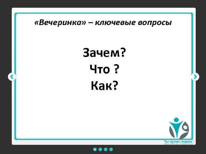  «Вечеринка» – ключевые вопросы Зачем? Что ? Как? 
