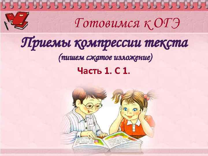 Готовимся к ОГЭ Приемы компрессии текста (пишем сжатое изложение) Часть 1. С 1. 