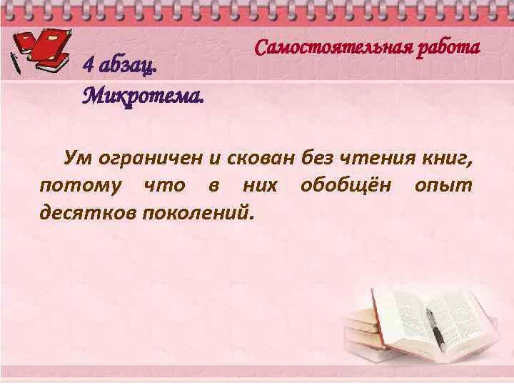 4 абзац. Микротема. Самостоятельная работа Ум ограничен и скован без чтения книг, потому что