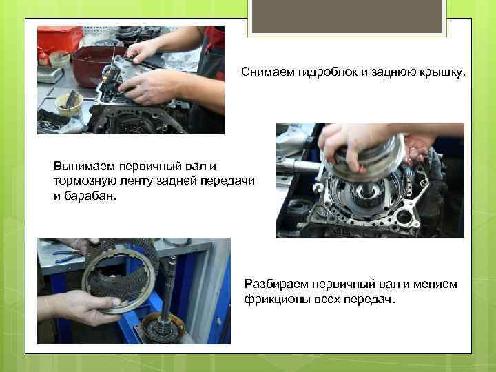Снимаем гидроблок и заднюю крышку. Вынимаем первичный вал и тормозную ленту задней передачи и
