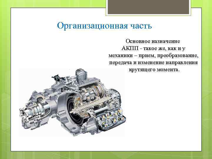 Организационная часть Основное назначение АКПП - такое же, как и у механики – прием,