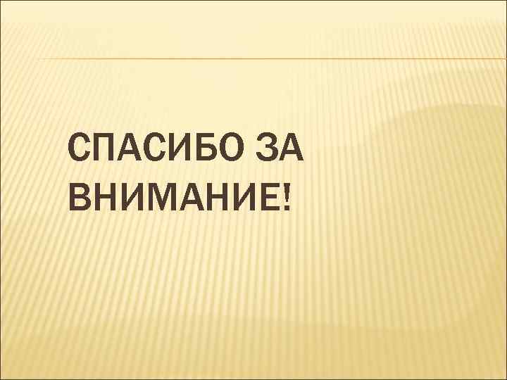 СПАСИБО ЗА ВНИМАНИЕ! 