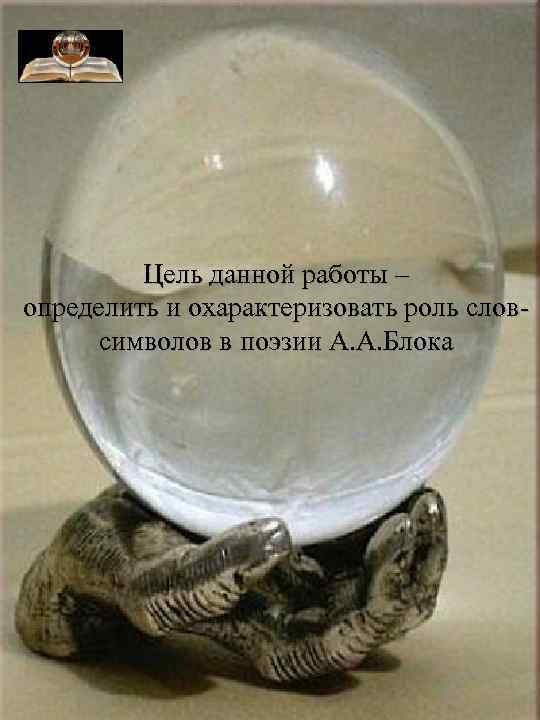 Цель данной работы – определить и охарактеризовать роль словсимволов в поэзии А. А. Блока