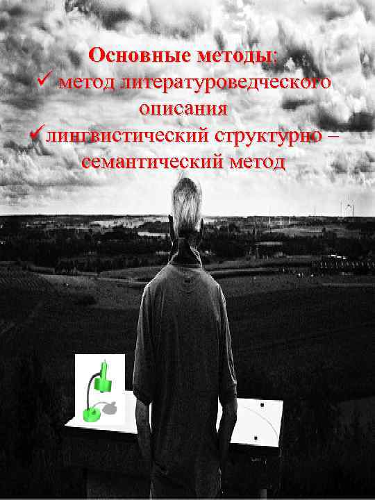 Основные методы: ü метод литературоведческого описания üлингвистический структурно – семантический метод 