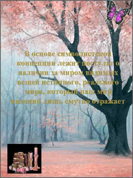 В основе символистской концепции лежит постулат о наличии за миром видимых вещей истинного, реального