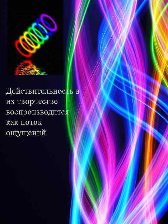 Действительность в их творчестве воспроизводится как поток ощущений 
