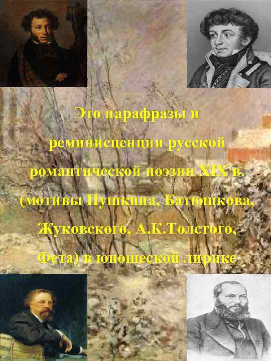 Это парафразы и реминисценции русской романтической поэзии ХIХ в. (мотивы Пушкина, Батюшкова, Жуковского, А.