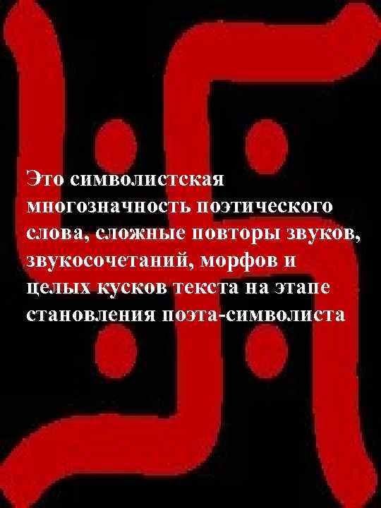 Это символистская многозначность поэтического слова, сложные повторы звуков, звукосочетаний, морфов и целых кусков текста