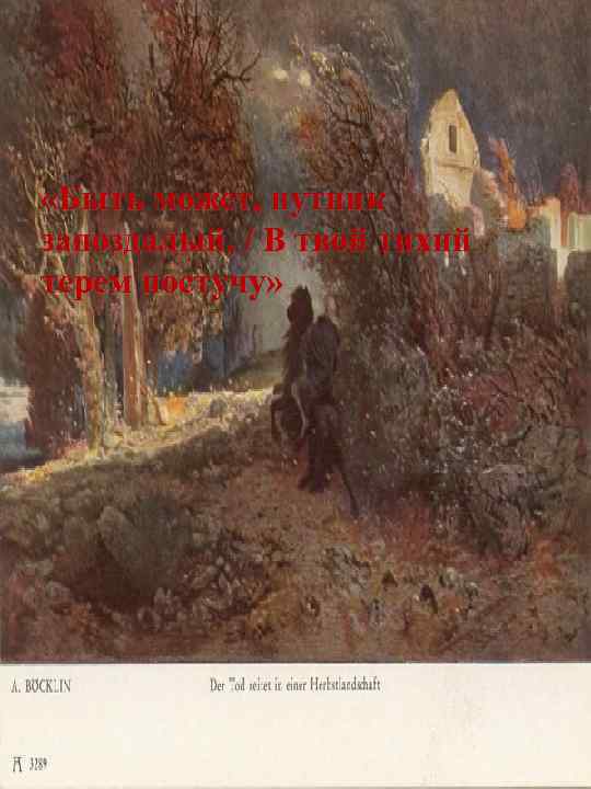  «Быть может, путник запоздалый, / В твой тихий терем постучу» 