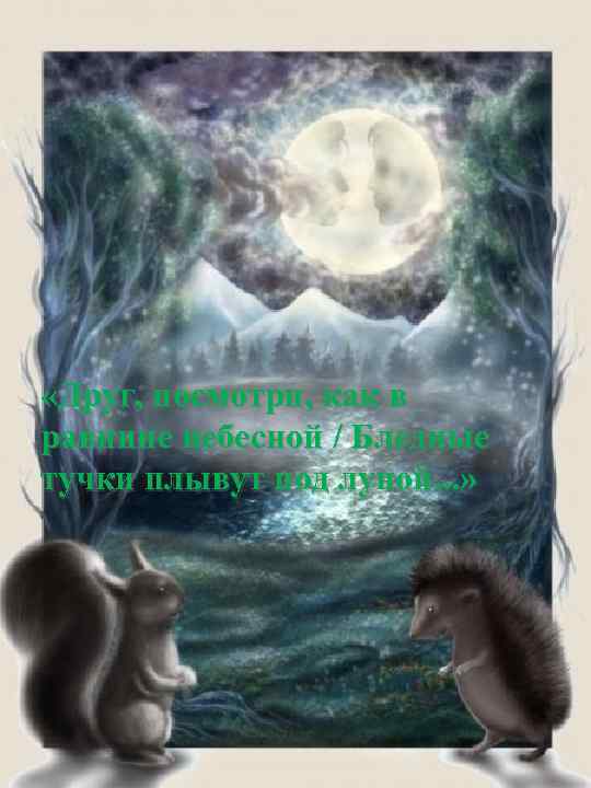  «Друг, посмотри, как в равнине небесной / Бледные тучки плывут под луной. .