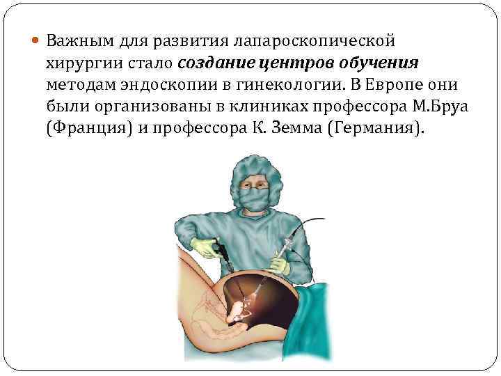  Важным для развития лапароскопической хирургии стало создание центров обучения методам эндоскопии в гинекологии.