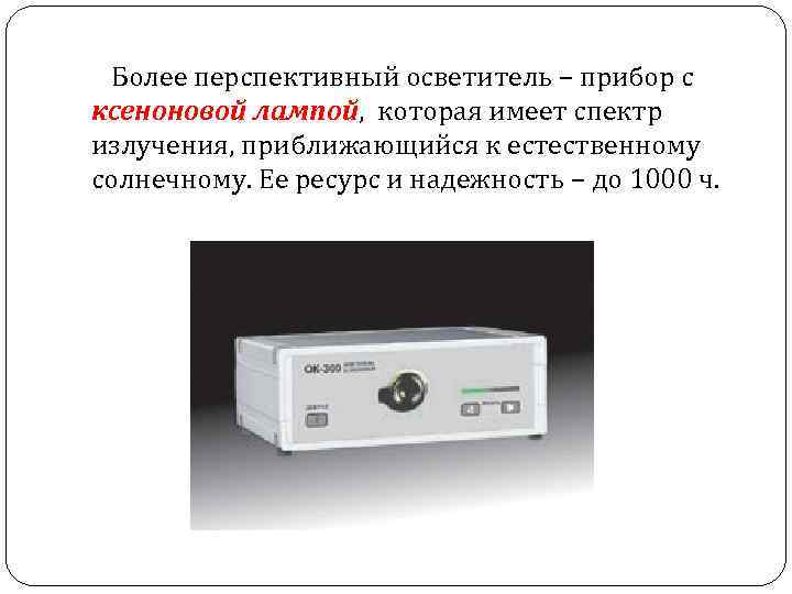  Более перспективный осветитель – прибор с ксеноновой лампой, которая имеет спектр излучения, приближающийся