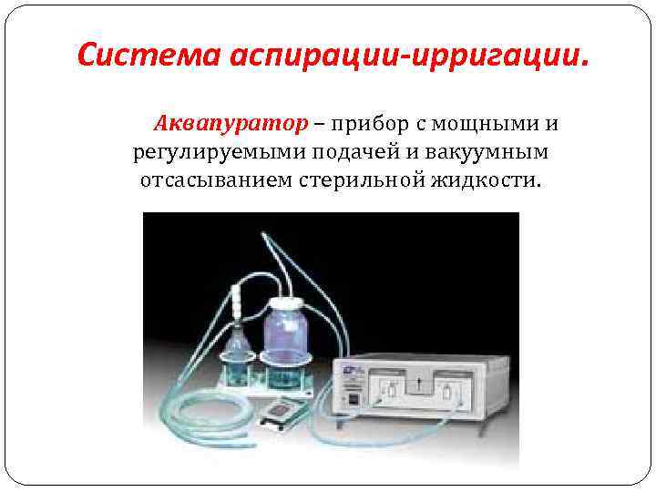 Система аспирации-ирригации. Аквапуратор – прибор с мощными и регулируемыми подачей и вакуумным отсасыванием стерильной
