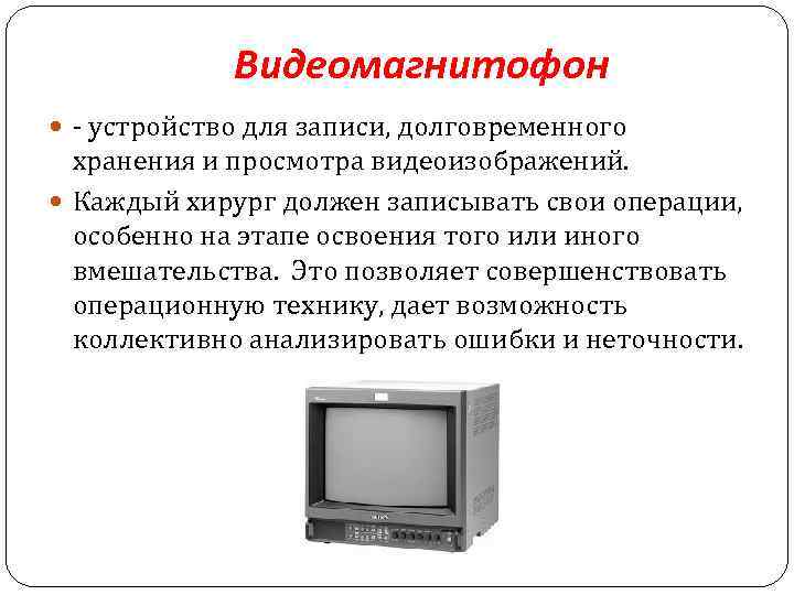 Видеомагнитофон - устройство для записи, долговременного хранения и просмотра видеоизображений. Каждый хирург должен записывать