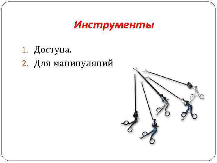 Инструменты 1. Доступа. 2. Для манипуляций. 