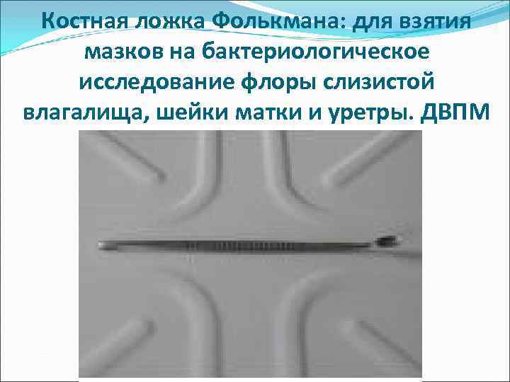 Костная ложка Фолькмана: для взятия мазков на бактериологическое исследование флоры слизистой влагалища, шейки матки