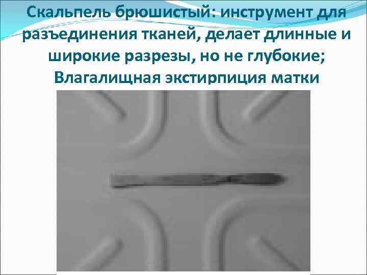 Скальпель брюшистый: инструмент для разъединения тканей, делает длинные и широкие разрезы, но не глубокие;