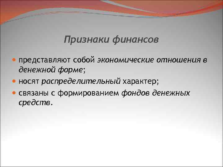 Признаки финансов представляют собой экономические отношения в денежной форме; носят распределительный характер; связаны с