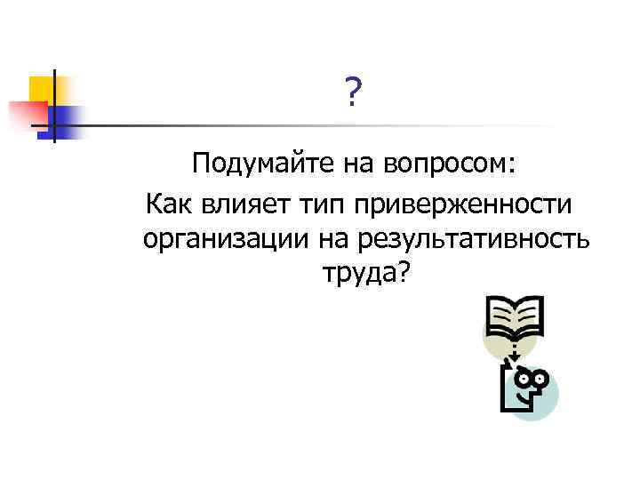 ? Подумайте на вопросом: Как влияет тип приверженности организации на результативность труда? 