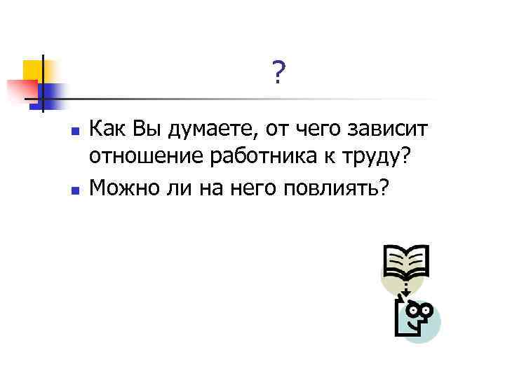 ? n n Как Вы думаете, от чего зависит отношение работника к труду? Можно