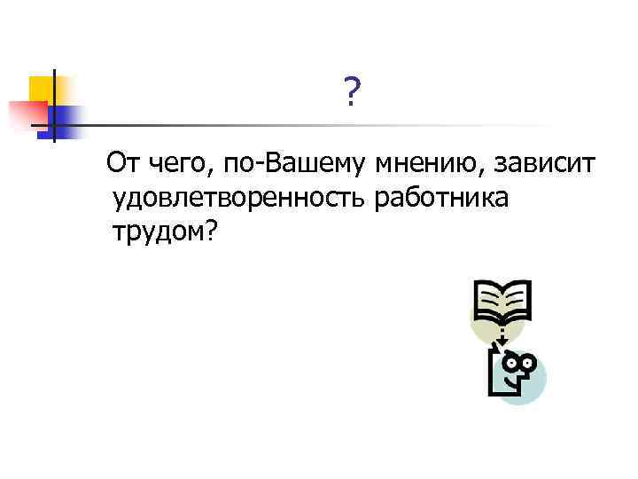 ? От чего, по-Вашему мнению, зависит удовлетворенность работника трудом? 