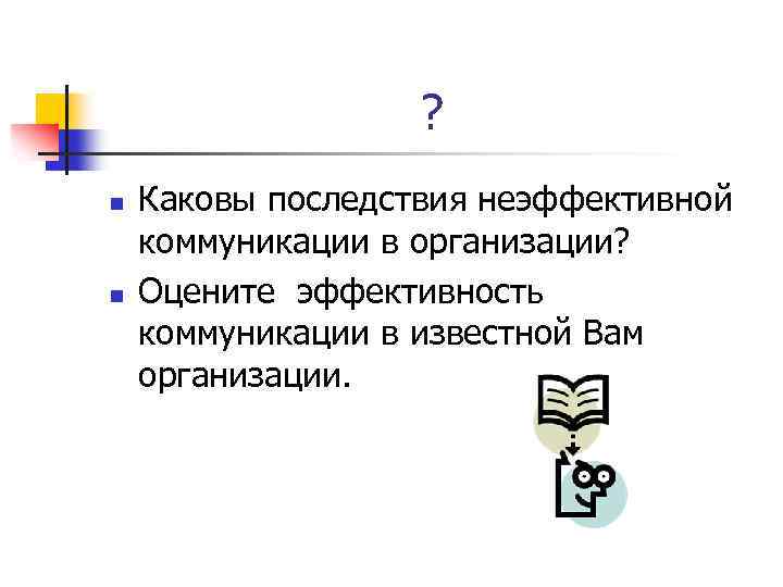 ? n n Каковы последствия неэффективной коммуникации в организации? Оцените эффективность коммуникации в известной