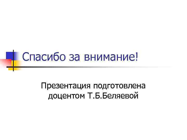 Спасибо за внимание! Презентация подготовлена доцентом Т. Б. Беляевой 